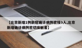 【北京新增1例新冠确诊病例密接9人,北京新增确诊病例密切接触者】