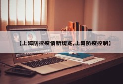 【上海防控疫情新规定,上海防疫控制】