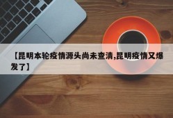 【昆明本轮疫情源头尚未查清,昆明疫情又爆发了】
