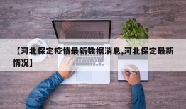 【河北保定疫情最新数据消息,河北保定最新情况】