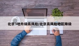 北京3地升级高风险/北京高风险地区降级