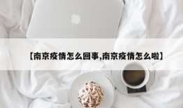 【南京疫情怎么回事,南京疫情怎么啦】