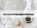 关于2022年冬奥会闭幕式时间的信息