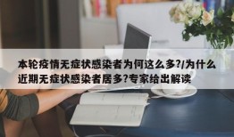 本轮疫情无症状感染者为何这么多?/为什么近期无症状感染者居多?专家给出解读