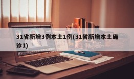 31省新增3例本土1例(31省新增本土确诊1)