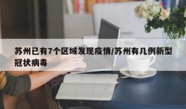 苏州已有7个区域发现疫情/苏州有几例新型冠状病毒
