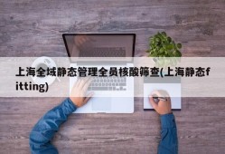 上海全域静态管理全员核酸筛查(上海静态fitting)