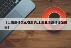 【上海疫情怎么引起的,上海此次疫情爆发原因】