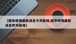 【西安疫情最新消息今天新增,西安疫情最新消息昨天新增】