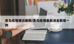 青岛疫情情况最新/青岛疫情最新消息新增一例