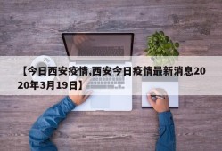 【今日西安疫情,西安今日疫情最新消息2020年3月19日】