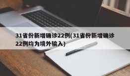 31省份新增确诊22例(31省份新增确诊22例均为境外输入)