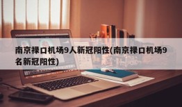 南京禄口机场9人新冠阳性(南京禄口机场9名新冠阳性)