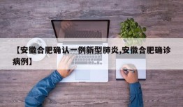 【安徽合肥确认一例新型肺炎,安徽合肥确诊病例】