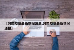 【河南疫情最新数据消息,河南疫情最新情况通报】