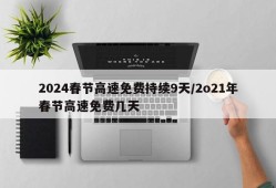 2024春节高速免费持续9天/2o21年春节高速免费几天