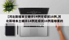 【河北新增本土确诊14例无症状16例,河北新增本土确诊14例无症状16例是哪里的】