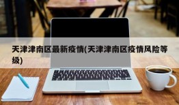 天津津南区最新疫情(天津津南区疫情风险等级)