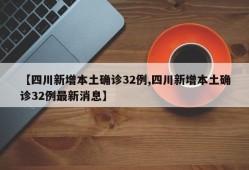 【四川新增本土确诊32例,四川新增本土确诊32例最新消息】
