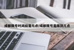 成都限号时间段是几点/成都限号是限到几点