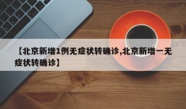 【北京新增1例无症状转确诊,北京新增一无症状转确诊】