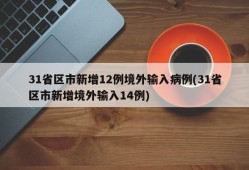 31省区市新增12例境外输入病例(31省区市新增境外输入14例)
