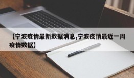 【宁波疫情最新数据消息,宁波疫情最近一周疫情数据】