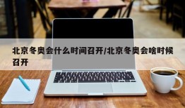 北京冬奥会什么时间召开/北京冬奥会啥时候召开