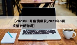 【2023年8月疫情爆发,2021年8月疫情会反弹吗】