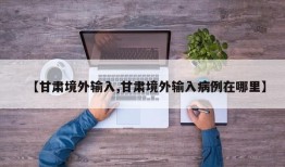 【甘肃境外输入,甘肃境外输入病例在哪里】