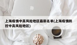 上海疫情中高风险地区最新名单(上海疫情防控中高风险地区)