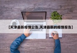 【天津最新疫情公告,天津最新的疫情报告】