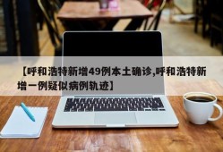 【呼和浩特新增49例本土确诊,呼和浩特新增一例疑似病例轨迹】