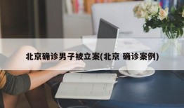 北京确诊男子被立案(北京 确诊案例)