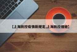 【上海防控疫情新规定,上海防控措施】