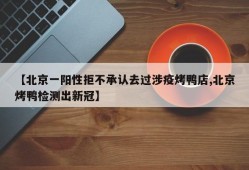 【北京一阳性拒不承认去过涉疫烤鸭店,北京烤鸭检测出新冠】