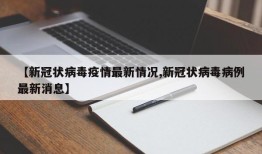 【新冠状病毒疫情最新情况,新冠状病毒病例最新消息】