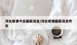河北疫情今日最新消息/河北疫情最新消息昨天