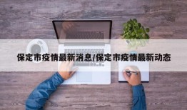 保定市疫情最新消息/保定市疫情最新动态