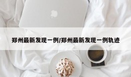 郑州最新发现一例/郑州最新发现一例轨迹
