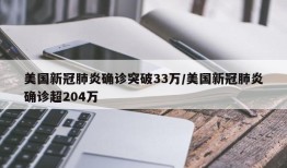 美国新冠肺炎确诊突破33万/美国新冠肺炎确诊超204万