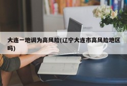 大连一地调为高风险(辽宁大连市高风险地区吗)