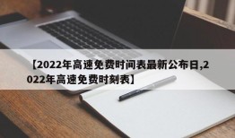 【2022年高速免费时间表最新公布日,2022年高速免费时刻表】