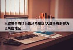 大连市全域均为低风险地区/大连全域调整为低风险地区
