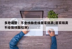 多地调整：不查核酸密接居家隔离(居家隔离不给做核酸检测)