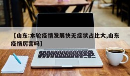 【山东:本轮疫情发展快无症状占比大,山东疫情厉害吗】