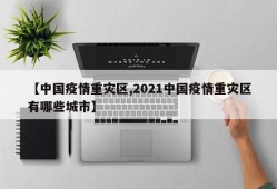 【中国疫情重灾区,2021中国疫情重灾区有哪些城市】