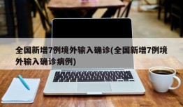 全国新增7例境外输入确诊(全国新增7例境外输入确诊病例)
