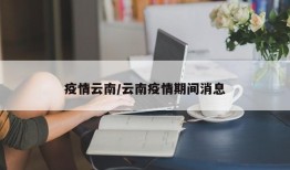 疫情云南/云南疫情期间消息