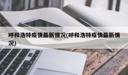 呼和浩特疫情最新情况(呼和浩特疫情最新情况)
